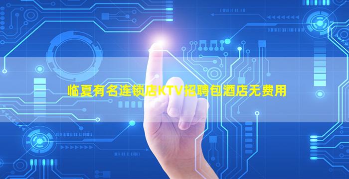 临夏有名连锁店KTV招聘包酒店无费用